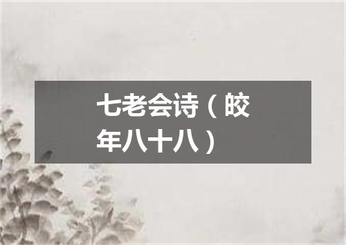 七老会诗（皎年八十八）
