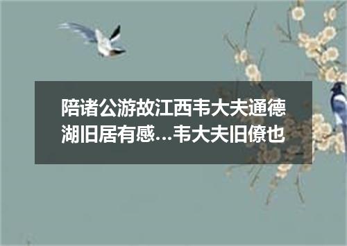 陪诸公游故江西韦大夫通德湖旧居有感…韦大夫旧僚也