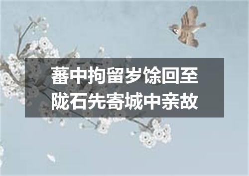蕃中拘留岁馀回至陇石先寄城中亲故