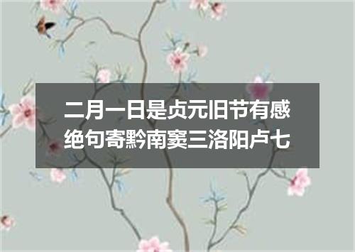 二月一日是贞元旧节有感绝句寄黔南窦三洛阳卢七