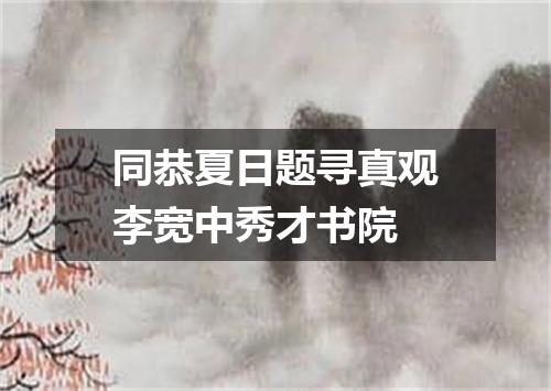 同恭夏日题寻真观李宽中秀才书院