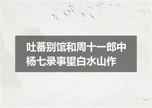 吐蕃别馆和周十一郎中杨七录事望白水山作