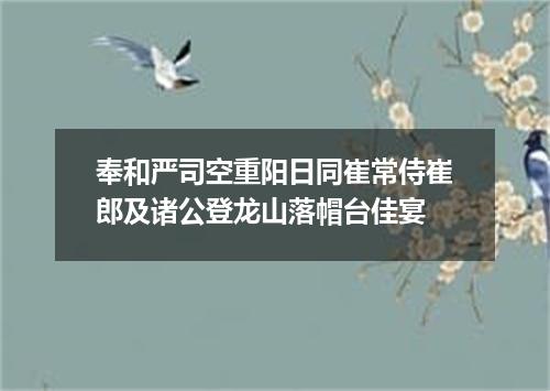 奉和严司空重阳日同崔常侍崔郎及诸公登龙山落帽台佳宴