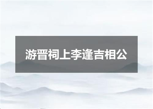 游晋祠上李逢吉相公