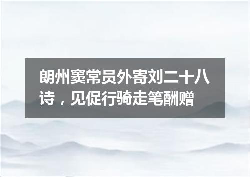 朗州窦常员外寄刘二十八诗，见促行骑走笔酬赠