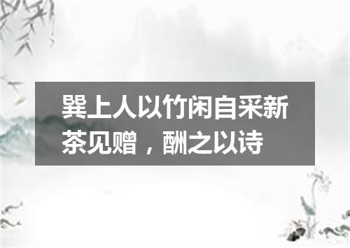 巽上人以竹闲自采新茶见赠，酬之以诗