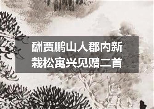 酬贾鹏山人郡内新栽松寓兴见赠二首