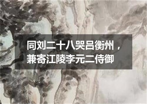 同刘二十八哭吕衡州，兼寄江陵李元二侍御