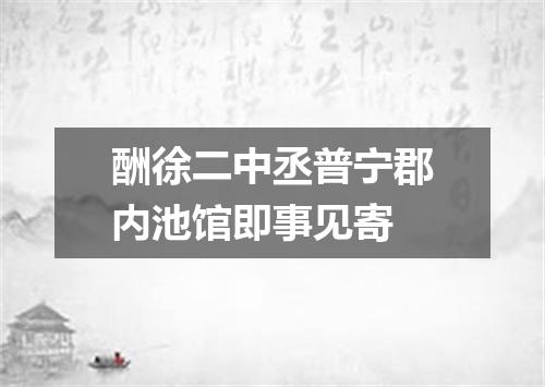 酬徐二中丞普宁郡内池馆即事见寄