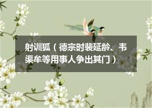 射训狐（德宗时裴延龄、韦渠牟等用事人争出其门）