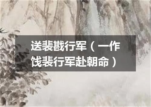 送裴戡行军（一作饯裴行军赴朝命）