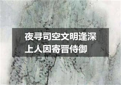 夜寻司空文明逢深上人因寄晋侍御