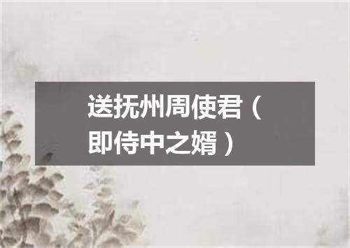 送抚州周使君（即侍中之婿）