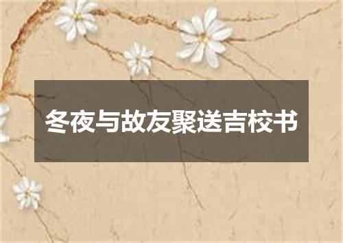 冬夜与故友聚送吉校书