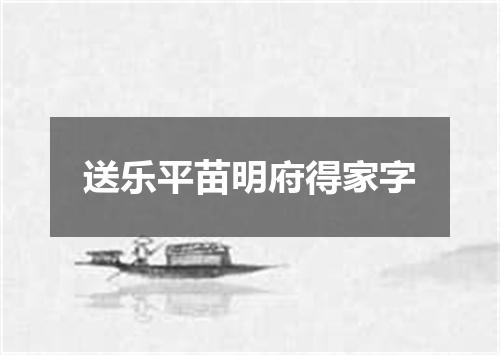 送乐平苗明府得家字