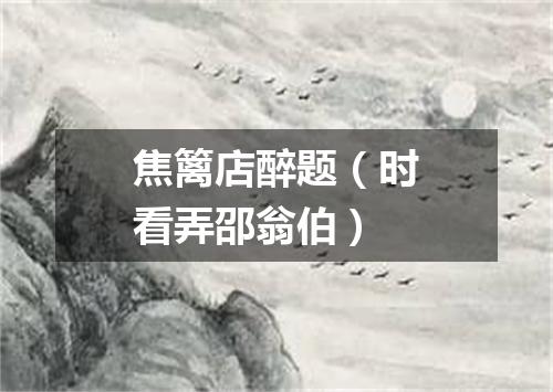 焦篱店醉题（时看弄邵翁伯）