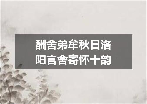 酬舍弟牟秋日洛阳官舍寄怀十韵
