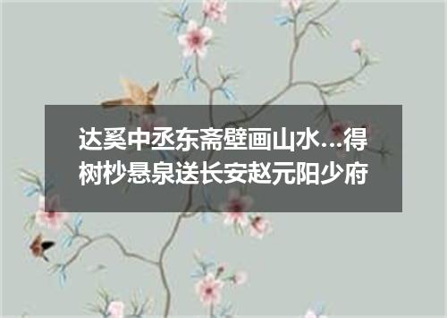 达奚中丞东斋壁画山水…得树杪悬泉送长安赵元阳少府