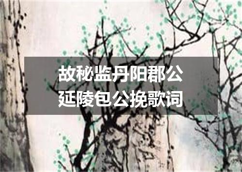故秘监丹阳郡公延陵包公挽歌词