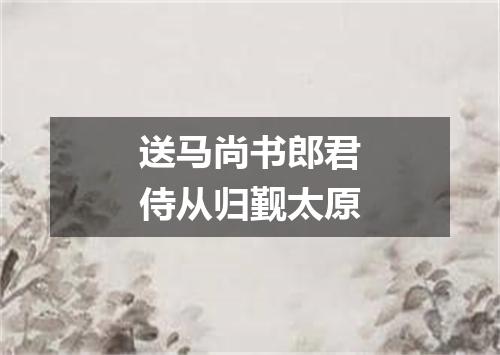 送马尚书郎君侍从归觐太原