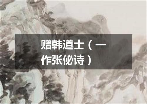 赠韩道士（一作张佖诗）