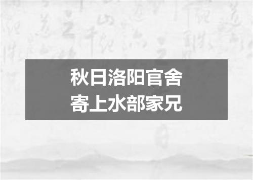 秋日洛阳官舍寄上水部家兄