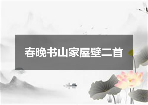 春晚书山家屋壁二首