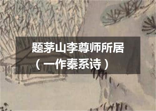 题茅山李尊师所居（一作秦系诗）