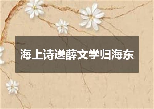 海上诗送薛文学归海东