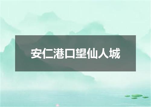 安仁港口望仙人城