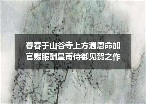 暮春于山谷寺上方遇恩命加官赐服酬皇甫侍御见贺之作