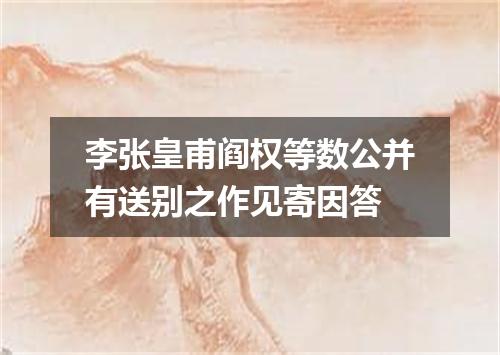 李张皇甫阎权等数公并有送别之作见寄因答