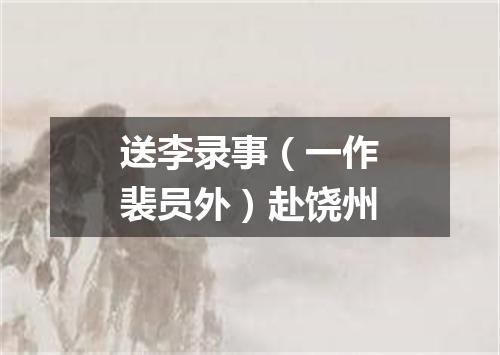 送李录事（一作裴员外）赴饶州