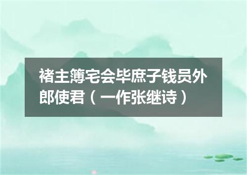 褚主簿宅会毕庶子钱员外郎使君（一作张继诗）