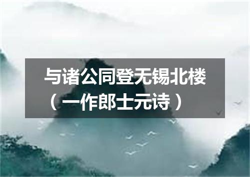 与诸公同登无锡北楼（一作郎士元诗）
