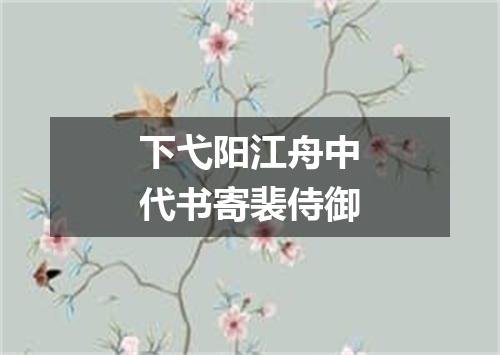 下弋阳江舟中代书寄裴侍御