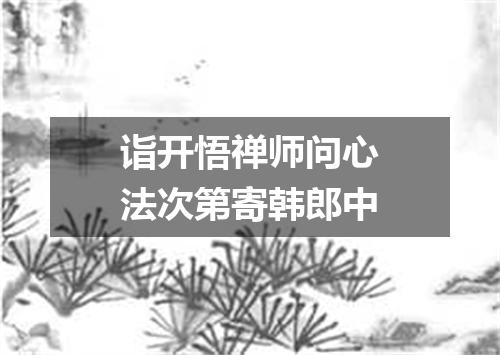 诣开悟禅师问心法次第寄韩郎中