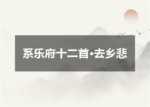 系乐府十二首·去乡悲