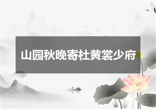 山园秋晚寄杜黄裳少府