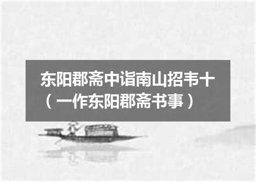 东阳郡斋中诣南山招韦十（一作东阳郡斋书事）