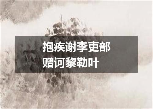 抱疾谢李吏部赠诃黎勒叶