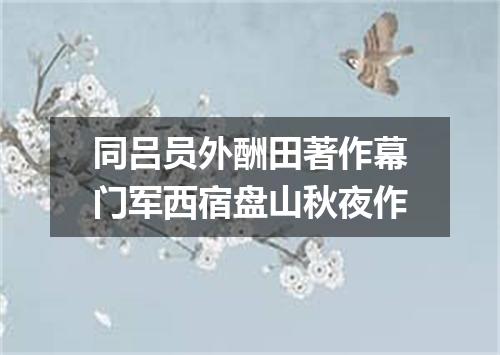 同吕员外酬田著作幕门军西宿盘山秋夜作