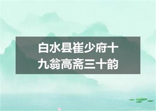 白水县崔少府十九翁高斋三十韵