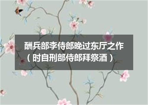 酬兵部李侍郎晚过东厅之作（时自刑部侍郎拜祭酒）