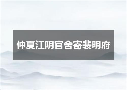 仲夏江阴官舍寄裴明府