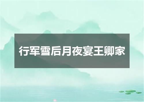 行军雪后月夜宴王卿家