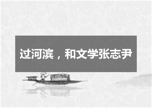 过河滨，和文学张志尹