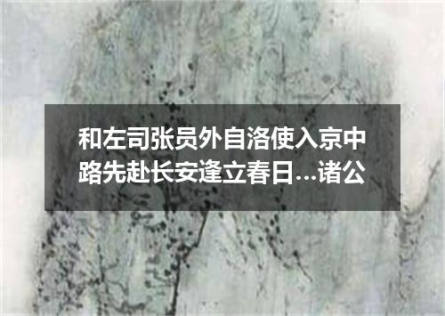 和左司张员外自洛使入京中路先赴长安逢立春日…诸公