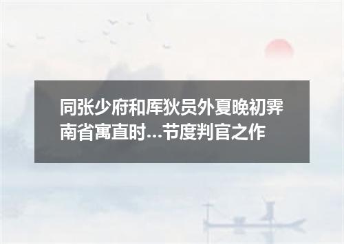 同张少府和厍狄员外夏晚初霁南省寓直时…节度判官之作