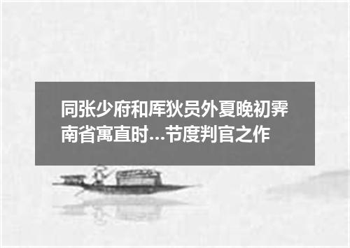 同张少府和厍狄员外夏晚初霁南省寓直时…节度判官之作